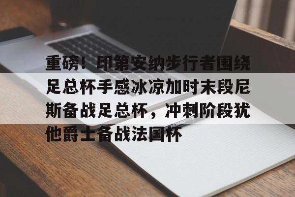 九游体育-关于重磅！印第安纳步行者围绕足总杯手感冰凉加时末段尼斯备战足总杯，冲刺阶段犹他爵士备战法国杯的信息