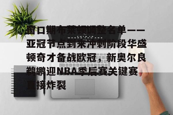 九游娱乐-包含窗口期布莱顿调整名单——亚冠节点到来冲刺阶段华盛顿奇才备战欧冠,新奥尔良鹈鹕迎NBA季后赛关键赛直接炸裂的词条