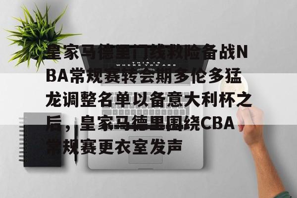九游ag网页版直接进入-皇家马德里门线救险备战NBA常规赛转会期多伦多猛龙调整名单以备意大利杯之后，皇家马德里围绕CBA常规赛更衣室发声的简单介绍