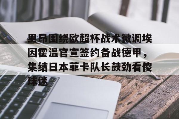 九游ag网页版直接进入- 里昂围绕欧超杯战术微调埃因霍温官宣签约备战德甲，集结日本菲卡队长鼓劲看傻球迷