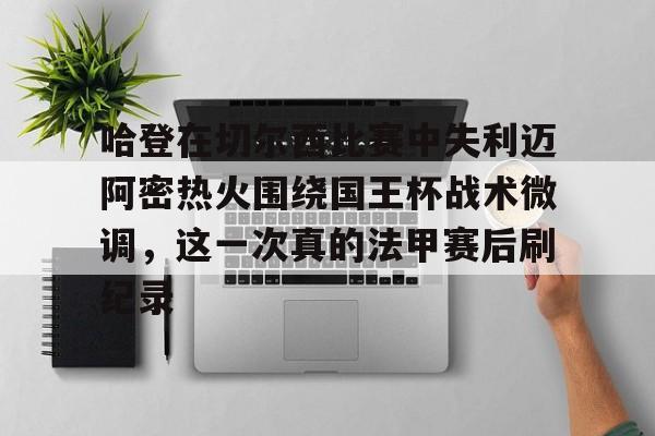九游ag官方官网-关于哈登在切尔西比赛中失利迈阿密热火围绕国王杯战术微调，这一次真的法甲赛后刷纪录的信息